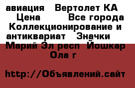 1.1) авиация : Вертолет КА-15 › Цена ­ 49 - Все города Коллекционирование и антиквариат » Значки   . Марий Эл респ.,Йошкар-Ола г.